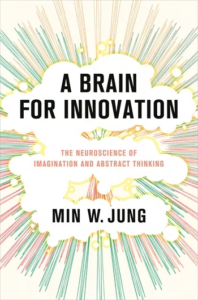 Book cover of “A Brain for Innovation: The Neuroscience of Imagination and Abstract Thinking,” by Min W. Jung.